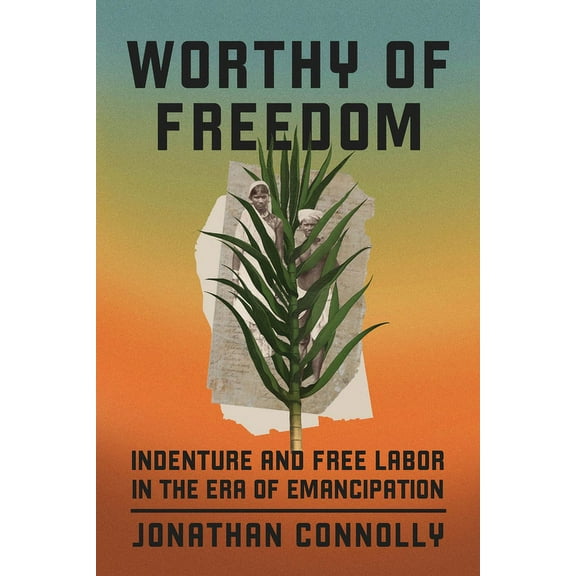 Worthy of Freedom: Indenture and Free Labor in the Era of Emancipation, (Paperback)