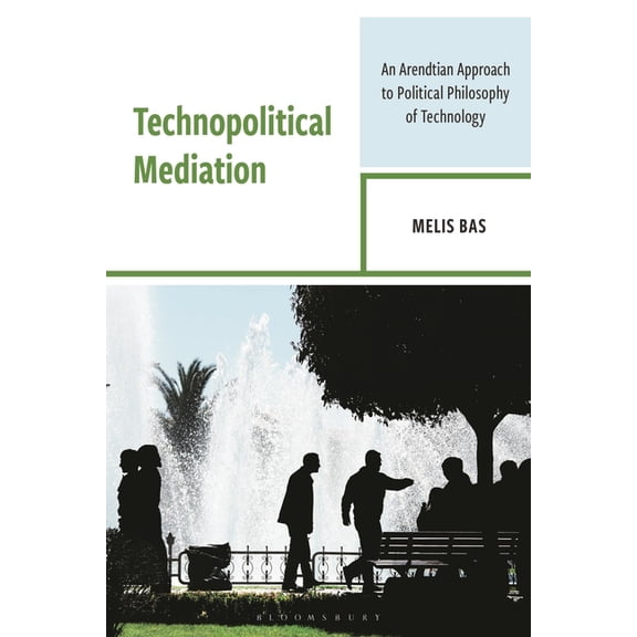 Postphenomenology and the Philosophy of Technopolitical Mediation: An Arendtian Approach to Political Philosophy of Technology, (Hardcover)