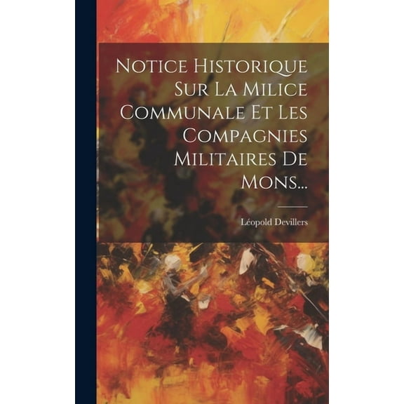 Notice Historique Sur La Milice Communale Et Les Compagnies Militaires De Mons... (Hardcover)