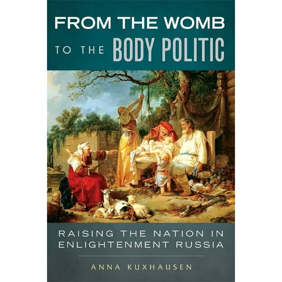 From the Womb to the Body Politic: Raising the Nation in Enlightenment Russia, (Paperback)