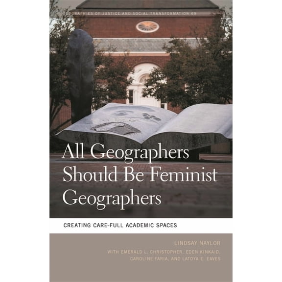 Geographies of Justice and Social Transf All Geographers Should Be Feminist Geographers: Creating Care-Full Academic Spaces, (Hardcover)