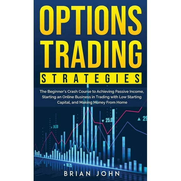Options Trading Strategies: The Beginner's Crash Course to Achieving Passive Income, Starting an Online Business in Trad
