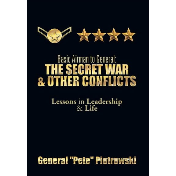 Basic Airman to General: The Secret War & Other Conflicts: Lessons in Leadership & Life (Hardcover)
