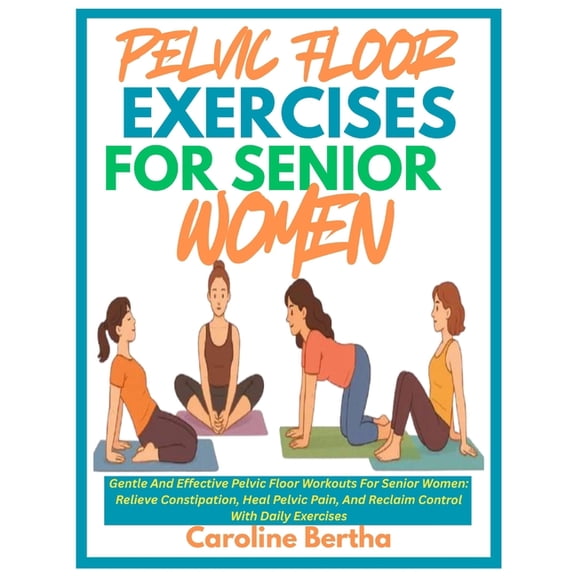 Pelvic Floor Exercises for Senior Women: Gentle And Effective Pelvic Floor Workouts For Senior Women: Relieve Constipati, (Paperback)