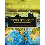 An Analysis of Regulatory Frameworks for Wireless Communications, Societal Concerns and Risk (Paperback)