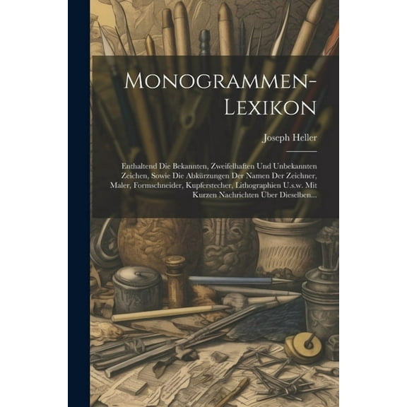 Monogrammen-lexikon: Enthaltend Die Bekannten, Zweifelhaften Und Unbekannten Zeichen, Sowie Die Abkürzungen Der Namen Der Zeichner, Maler, Formschneider, Kupferstecher, Lithographien U.s.w. Mit Kurzen