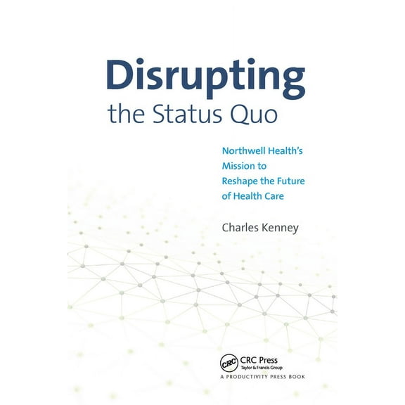 Disrupting the Status Quo: Northwell Health's Mission to Reshape the Future of Health Care, (Paperback)