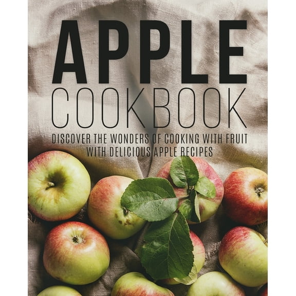 Apple Cookbook: Discover the Wonders of Cooking with Fruit with Delicious Apple Recipes (Paperback)