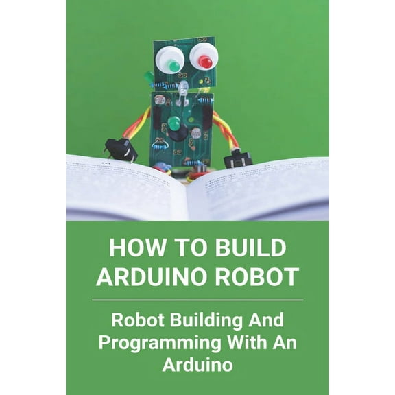 How To Build Arduino Robot: Robot Building And Programming With An Arduino: Building A Robot For Beginners (Paperback)