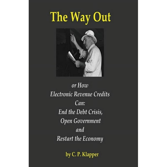 The Way Out: How Electronic Revenue Credits Can: End the Debt Crisis, Open Government and Restart the Economy (Paperback)