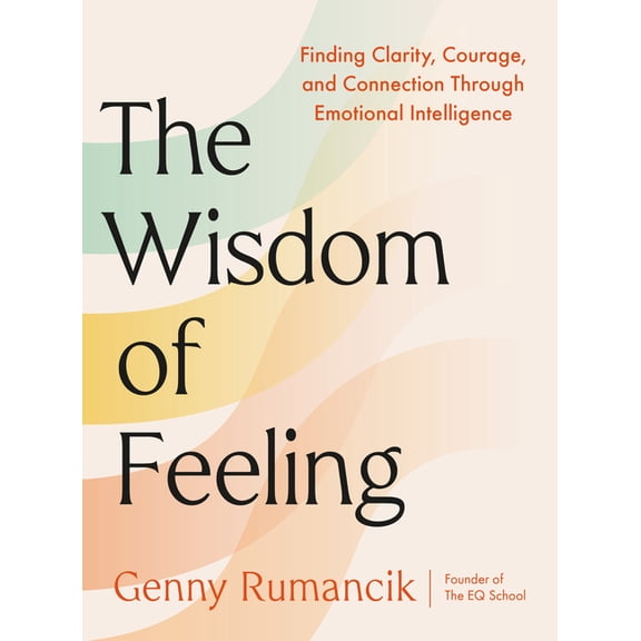 The Wisdom of Feeling: Finding Clarity, Courage, and Connection Through Emotional Intelligence, (Hardcover)