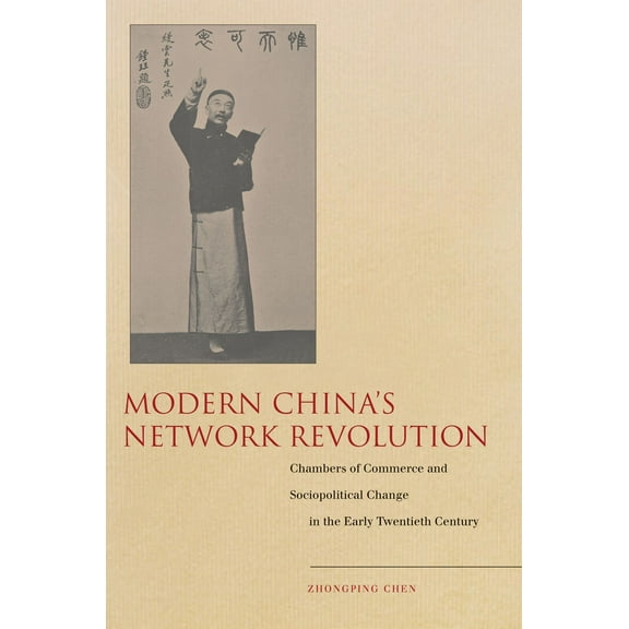 Modern China’s Network Revolution : Chambers of Commerce and Sociopolitical Change in the Early Twentieth Century (Hardcover)
