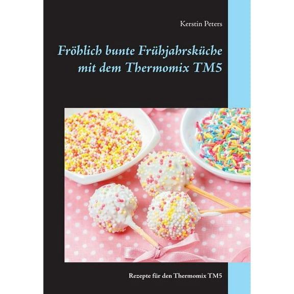 Fröhlich bunte Frühjahrsküche mit dem Thermomix TM5: Rezepte für den Thermomix TM5, (Paperback)