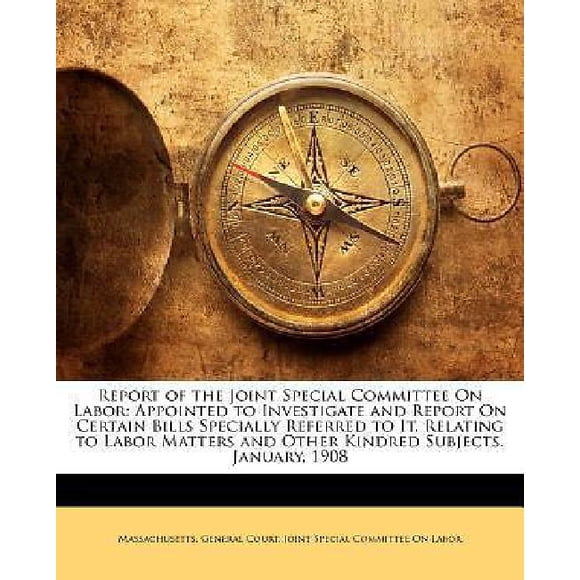 Report of the Joint Special Committee on Labor: Appointed to Investigate and Report on Certain Bills Specially Referred