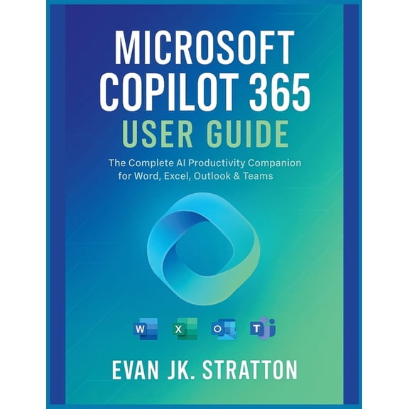Microsoft Copilot 365 User Guide: The Complete AI Productivity Companion for Word, Excel, Outlook & Teams, (Paperback)