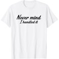 thumbnail image 1 of Never Mind i Handled it Funny, Jokes, Sarcastic Sayings Camiseta, 1 of 2
