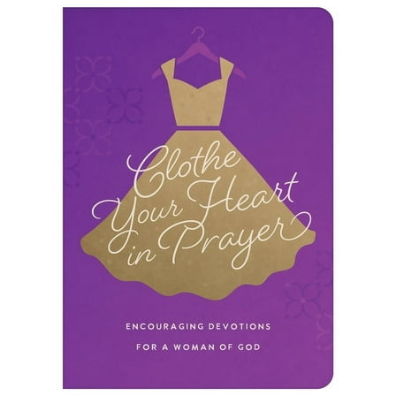 Clothe Your Heart in Prayer: Encouraging Devotions for a Woman of God, (Paperback)