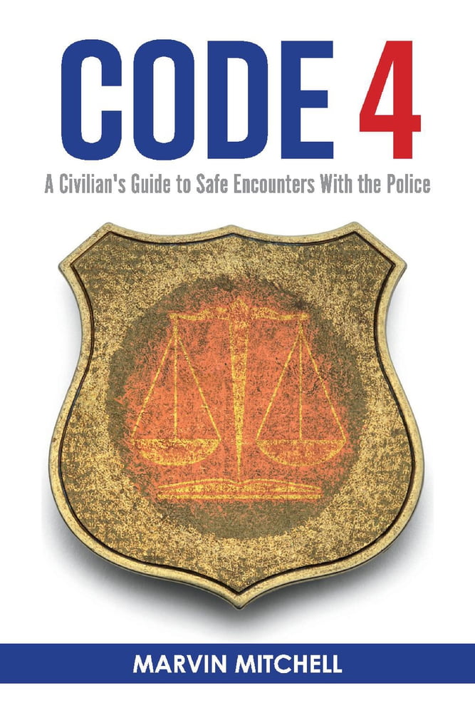 Code 4 A Civilian's Guide to Safe Encounters With the Police