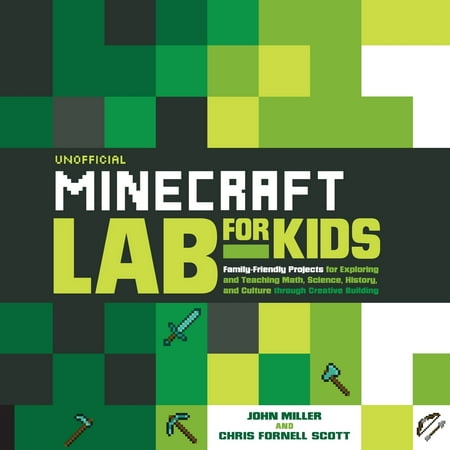 Unofficial Minecraft Lab for Kids : Family-Friendly Projects for Exploring and Teaching Math, Science, History, and Culture Through Creative
