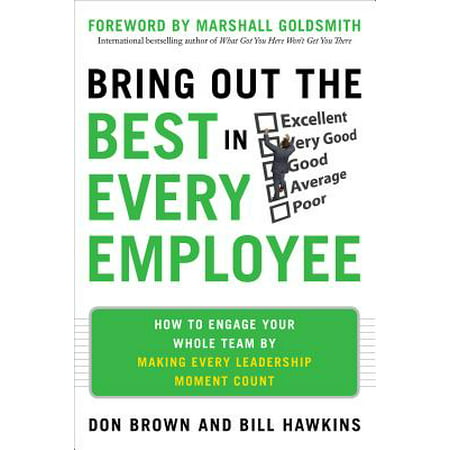Bring Out the Best in Every Employee : How to Engage Your Whole Team by Making Every Leadership Moment