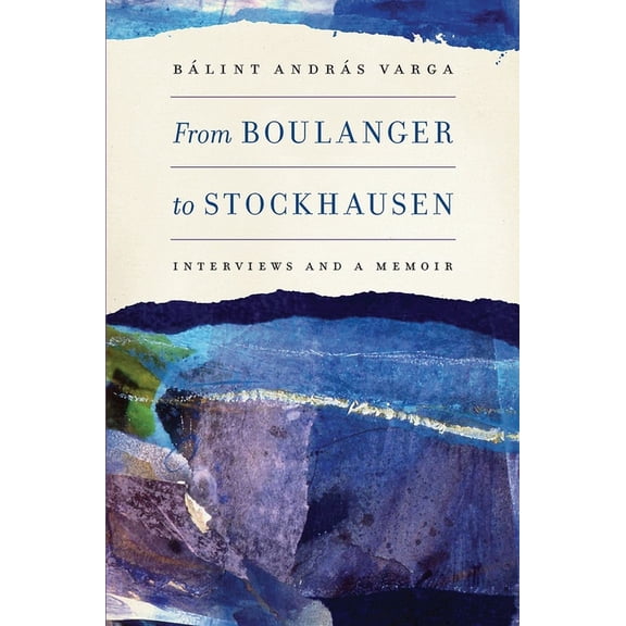 Eastman Studies in Music From Boulanger to Stockhausen: Interviews and a Memoir, Book 104, (Hardcover)