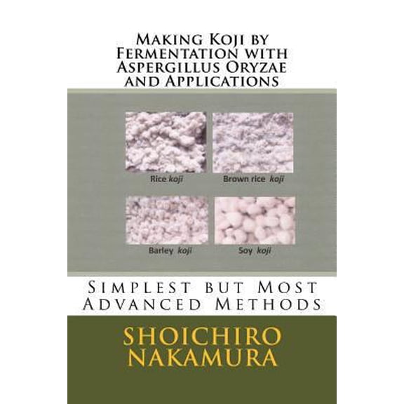 Pre-Owned Making Koji by Fermentation with Aspergillus Oryzae and Applications: Simplest but Most Advanced Methods (Paperback) 1729603505 9781729603505