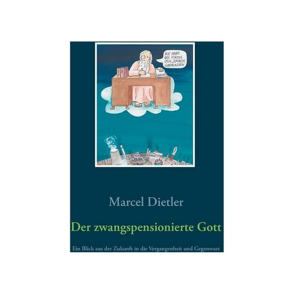 Der zwangspensionierte Gott: Ein Blick aus der Zukunft in die Vergangenheit und Gegenwart, (Paperback)