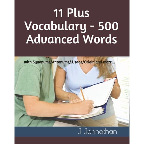 11 Plus Vocabulary - 500 Advanced words: with Synonyms/Antonyms/Usage/Origin and more..., (Paperback)
