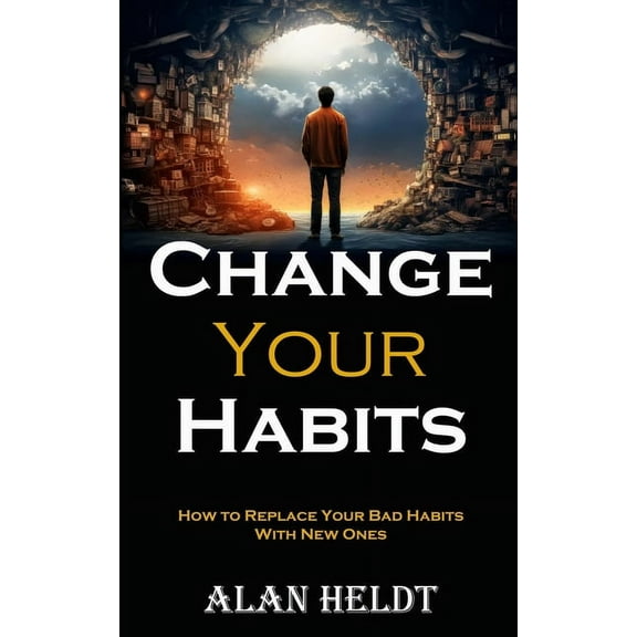 Change Your Habits: How to Replace Your Bad Habits With New Ones, (Paperback)