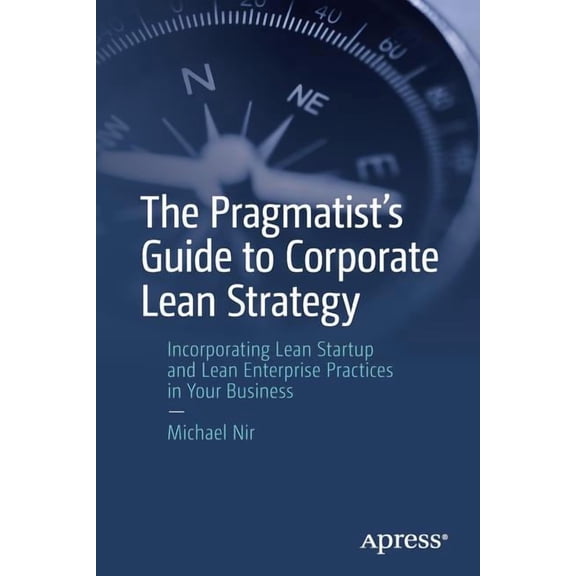 The Pragmatist's Guide to Corporate Lean Strategy: Incorporating Lean Startup and Lean Enterprise Practices in Your Busi, (Paperback)