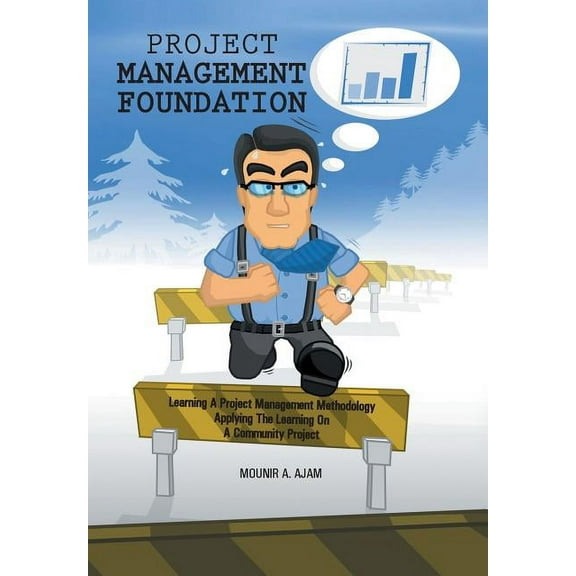Project Management Foundation: Learning a Project Management Methodology Applying the Learning on a Community Project, (Hardcover)