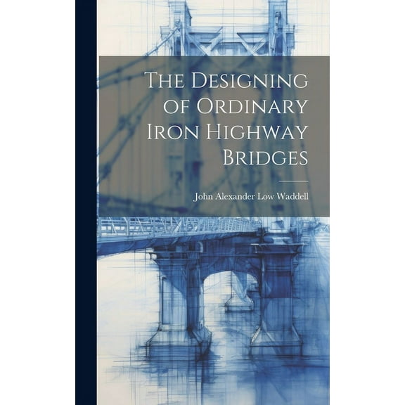 The Designing of Ordinary Iron Highway Bridges (Hardcover)