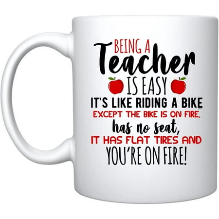 

Being A Teacher is Easy It Is Like Riding A Bike Except The Bike Is On Fire Has No Seat It Has Flat Tires And You are on Fire - Ceramic Coffee Mug Teachers Gifts (White 15)