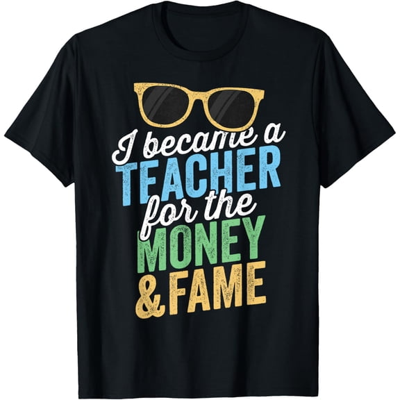 t-shirt I Became A Teacher For The Money And Fame T-Shirt T-Shirt mens,black,women,funny,men,journey,Crew Neck, Short Sleeve,printing