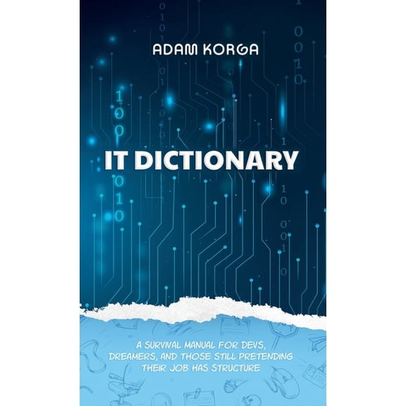 IT Dictionary: A survival manual for devs, dreamers, and those still pretending their job has structure., (Hardcover)