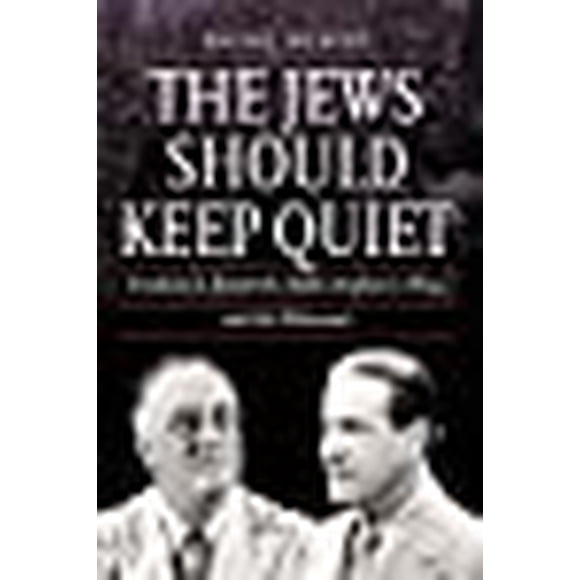 The Jews Should Keep Quiet: Franklin D. Roosevelt, Rabbi Stephen S. Wise, and the Holocaust