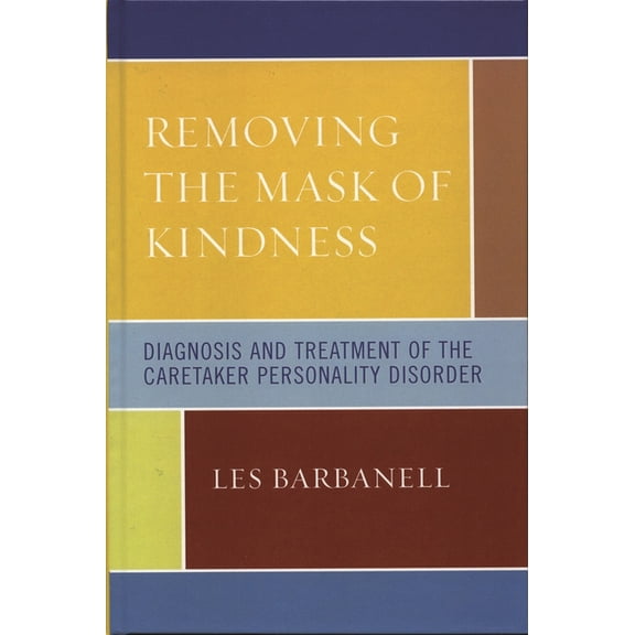 Removing the Mask of Kindness: Diagnosis and Treatment of the Caretaker Personality Disorder, (Paperback)