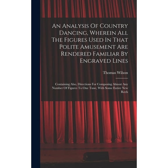 An Analysis Of Country Dancing, Wherein All The Figures Used In That Polite Amusement Are Rendered Familiar By Engraved Lines (Hardcover)