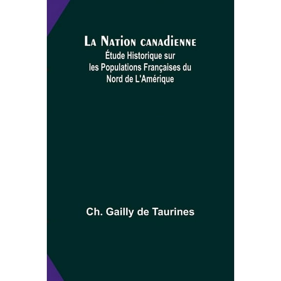 La Nation canadienne; Ãtude Historique sur les Populations FranÃ§aises du Nord de L'AmÃ©rique, (Paperback)