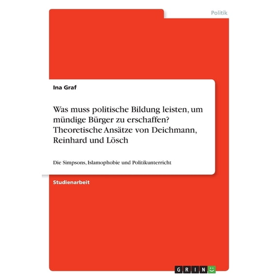 Was muss politische Bildung leisten, um mündige Bürger zu erschaffen? Theoretische Ansätze von Deichmann, Reinhard und Lösch: Die Simpsons, Islamophobie und Politikunterricht (Paperback)