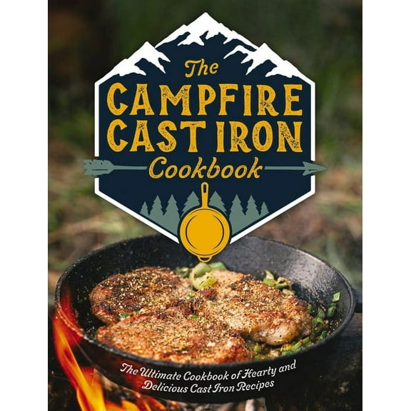 The Campfire Cast Iron Cookbook: The Ultimate Cookbook of Hearty and Delicious Cast Iron Recipes, (Hardcover)