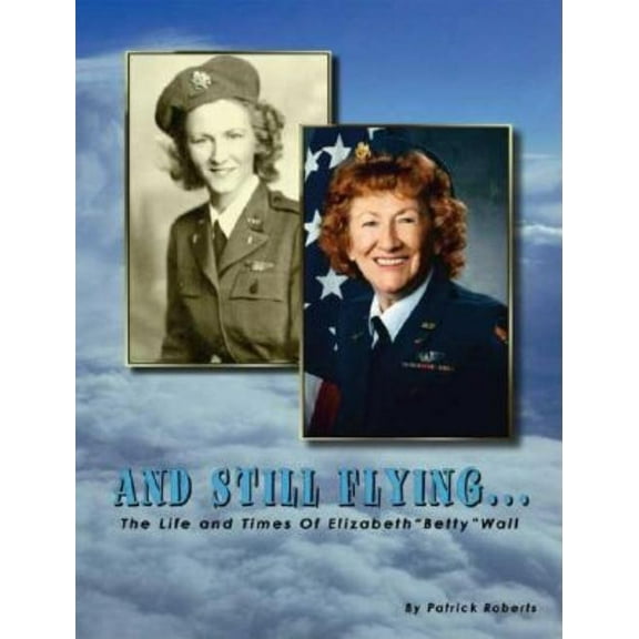 And Still Flying...: The Life and Times of Elizabeth "Betty" Wall, (Paperback)