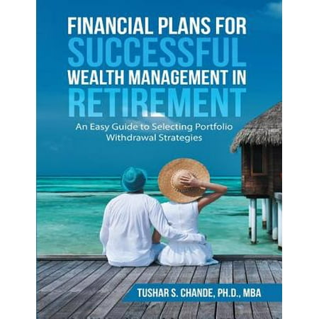 Financial Plans for Successful Wealth Management In Retirement: An Easy Guide to Selecting Portfolio Withdrawal Strategies -