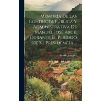 Memoria De Las Conducta Pública Y Administrativa De Manuel José Arce, Durante El Período De Su Presidencia ... (Hardcover)