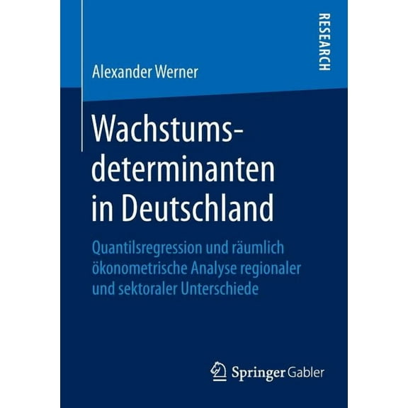 Wachstumsdeterminanten in Deutschland: Quantilsregression Und RÃ¤umlich Ãkonometrische Analyse Regionaler Und Sektoraler , (Paperback)