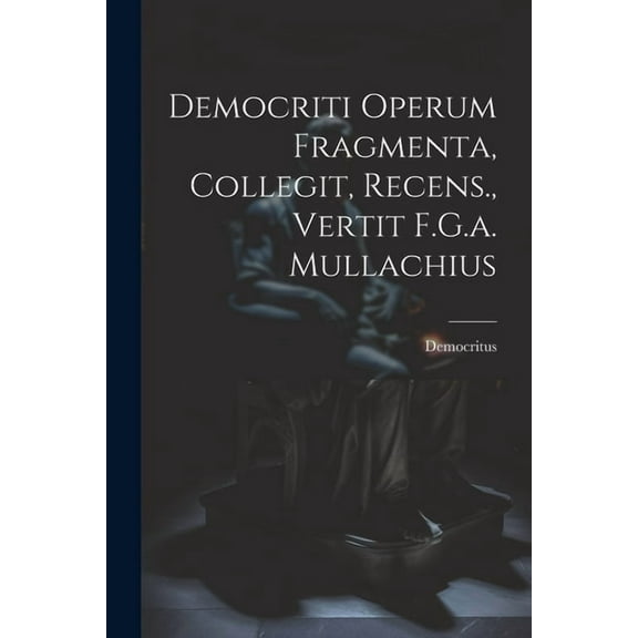Democriti Operum Fragmenta, Collegit, Recens., Vertit F.G.a. Mullachius (Paperback)