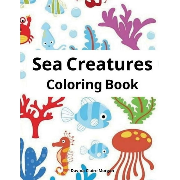 Sea Creatures Coloring Book: Features Amazing Ocean Animals To Color for Kids Ages 2-8 Super Fun Coloring and Activity B, (Paperback)
