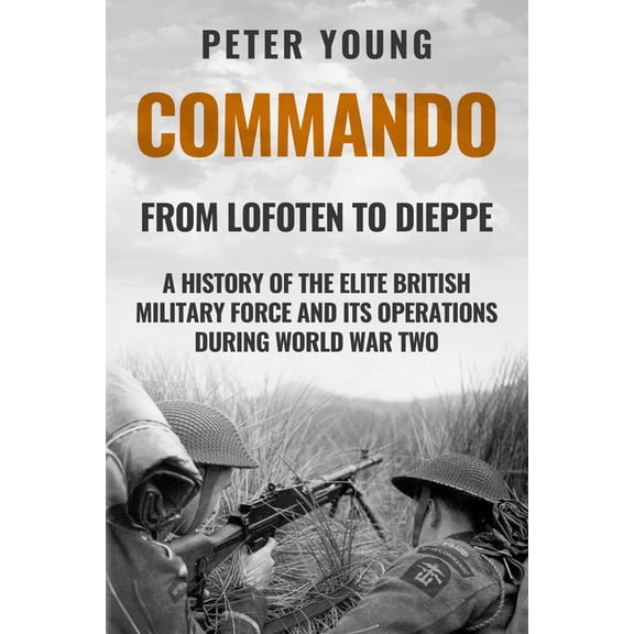 Commando: A History of the Elite British Military Force and Its Operations in World War Two, (Paperback)