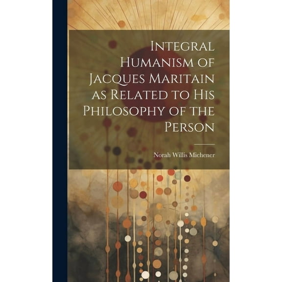 Integral Humanism of Jacques Maritain as Related to his Philosophy of the Person (Hardcover)