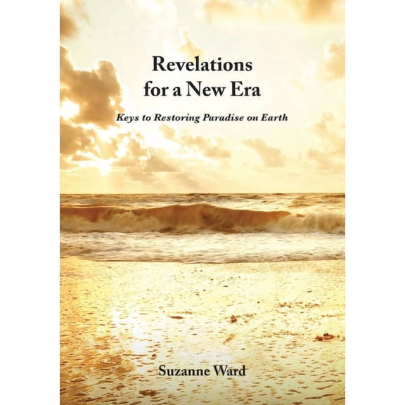 Revelations for a New Era: Keys to Restoring Paradise on Earth, (Paperback)
